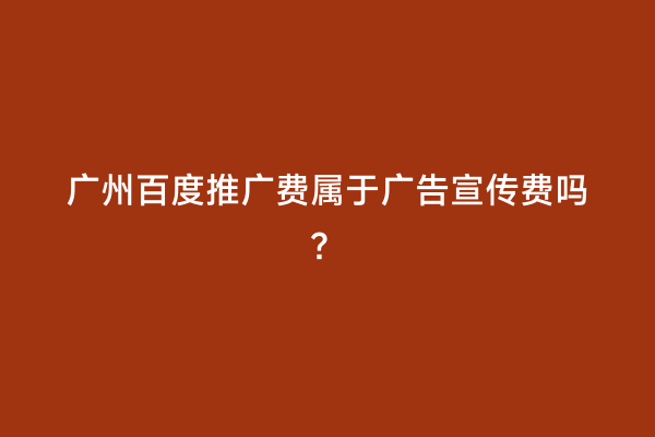 广州百度推广费属于广告宣传费吗？
