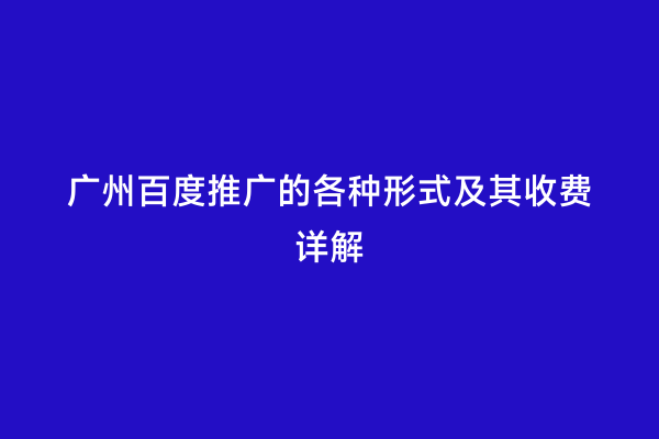 广州百度推广的各种形式及其收费详解