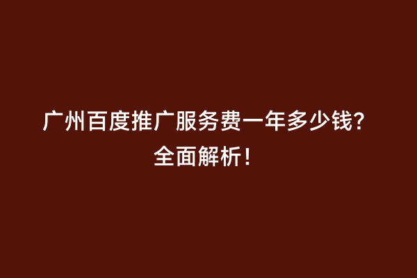 广州百度推广服务费一年多少钱？全面解析！