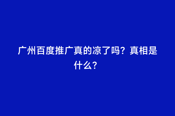 广州百度推广真的凉了吗？真相是什么？