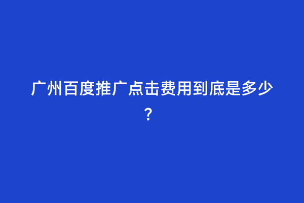 广州百度推广点击费用到底是多少？