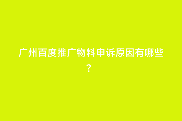 广州百度推广物料申诉原因有哪些？