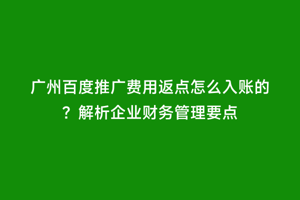 广州百度推广费用返点怎么入账的？解析企业财务管理要点