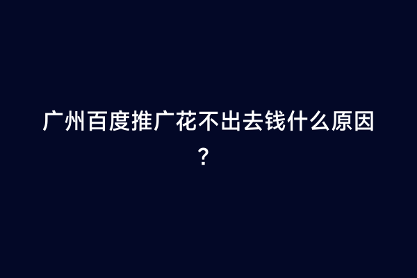 广州百度推广花不出去钱什么原因？