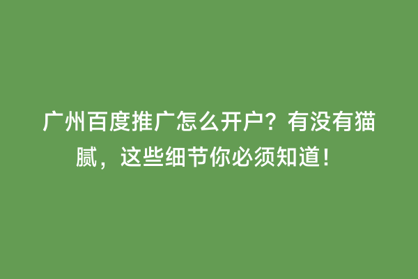 广州百度推广怎么开户？有没有猫腻，这些细节你必须知道！