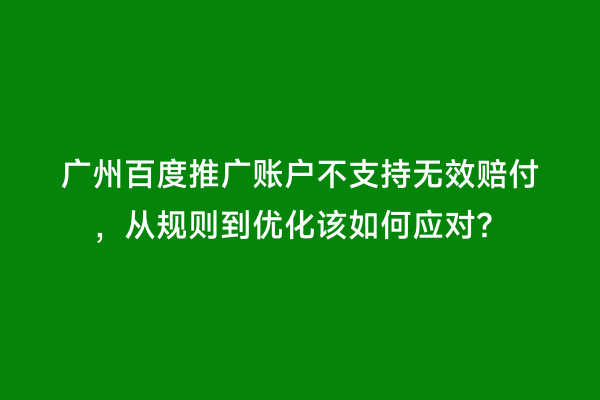 广州百度推广账户不支持无效赔付，从规则到优化该如何应对？