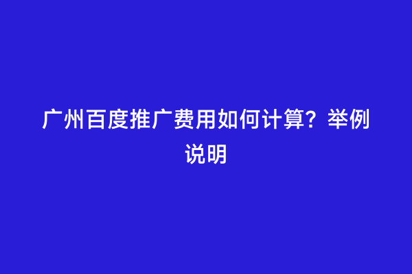 广州百度推广费用如何计算？举例说明