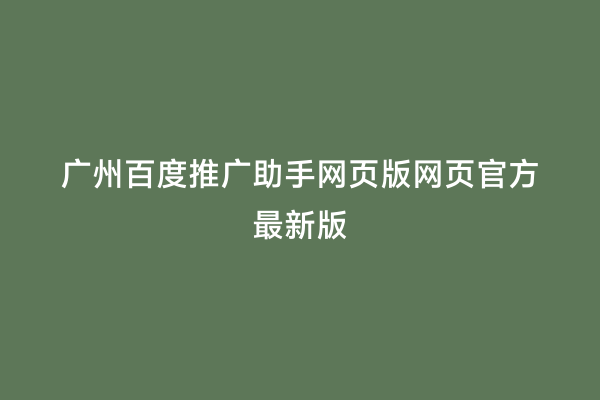 广州百度推广助手网页版网页官方最新版