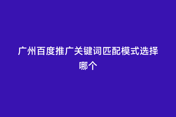 广州百度推广关键词匹配模式选择哪个