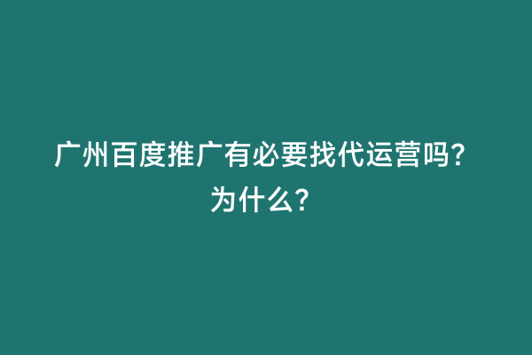 广州百度推广有必要找代运营吗？为什么？