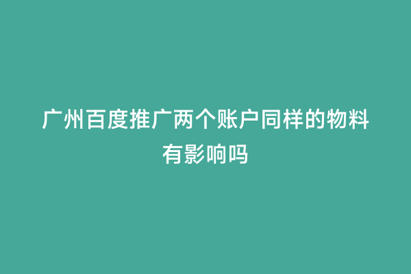 广州百度推广两个账户同样的物料有影响吗