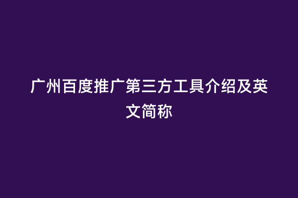 广州百度推广第三方工具介绍及英文简称