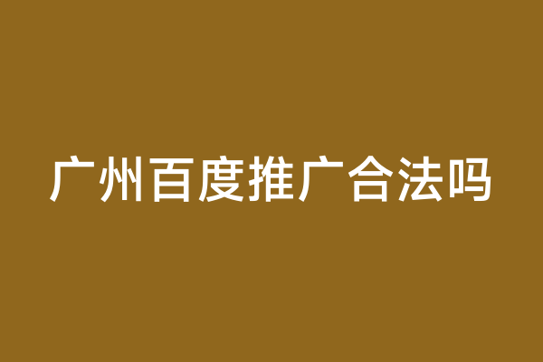 广州百度推广合法吗