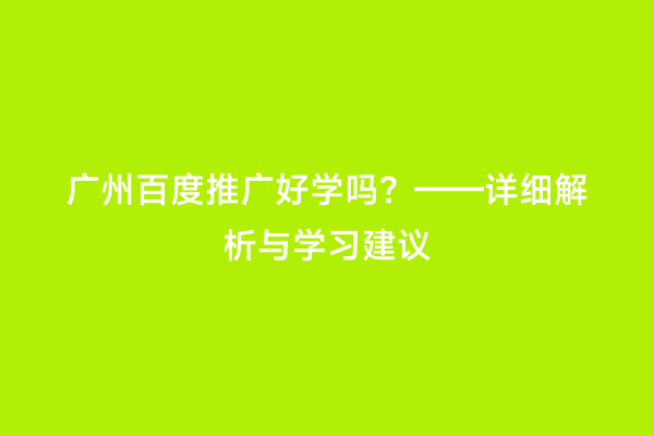 广州百度推广好学吗？——详细解析与学习建议