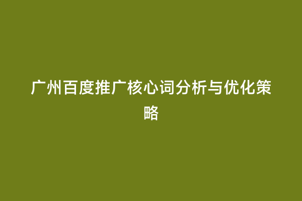 广州百度推广核心词分析与优化策略