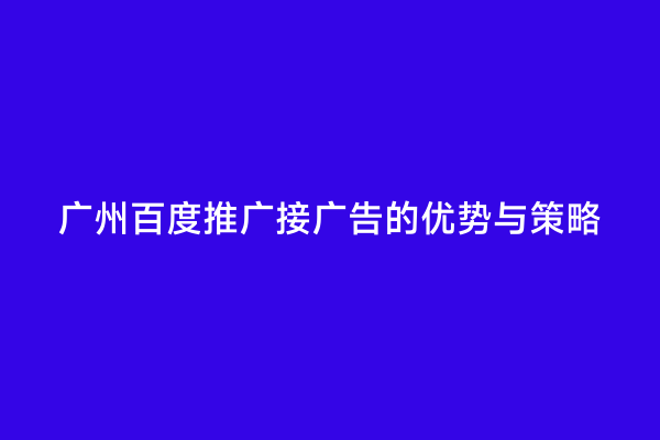 广州百度推广接广告的优势与策略