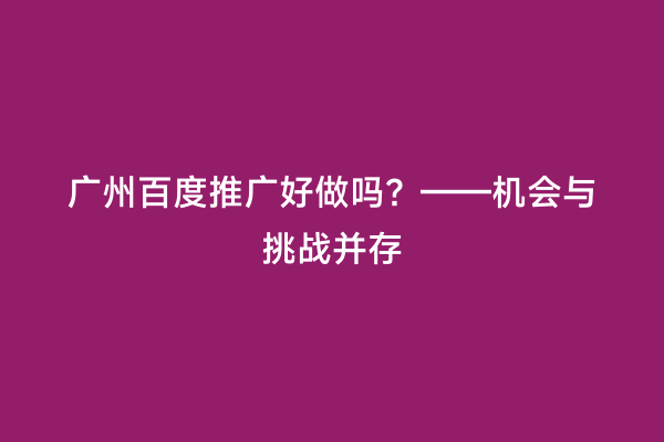 广州百度推广好做吗？——机会与挑战并存