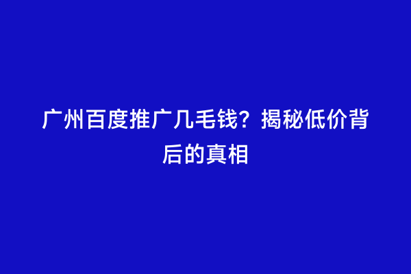 广州百度推广几毛钱？揭秘低价背后的真相
