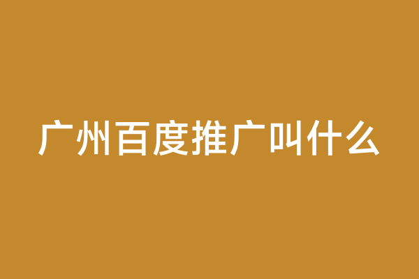 广州百度推广叫什么