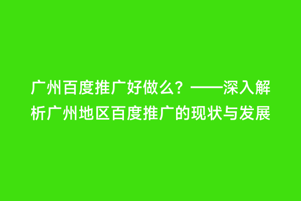 广州百度推广好做么？——深入解析广州地区百度推广的现状与发展