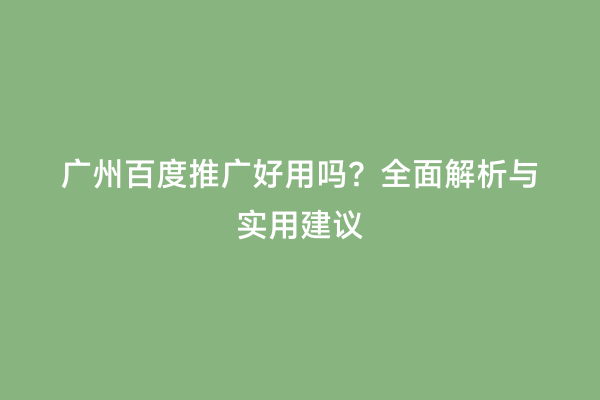 广州百度推广好用吗？全面解析与实用建议