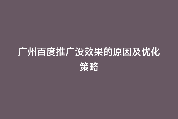 广州百度推广没效果的原因及优化策略