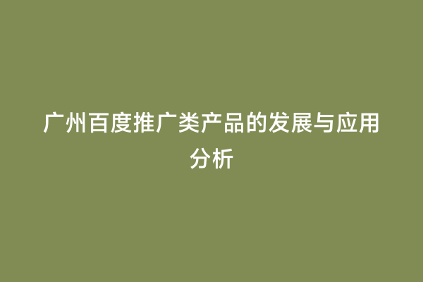 广州百度推广类产品的发展与应用分析