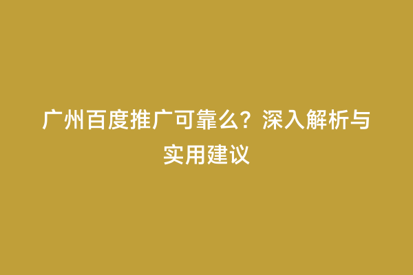 广州百度推广可靠么？深入解析与实用建议