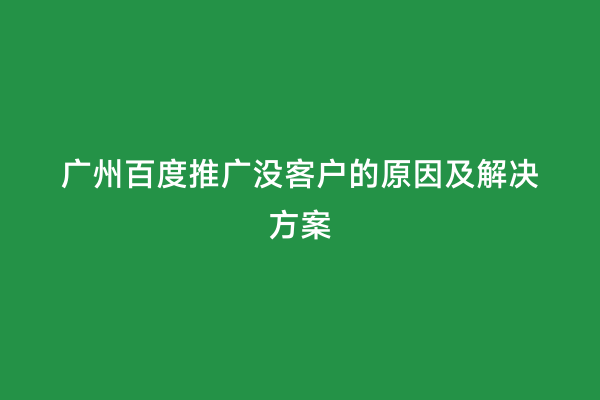广州百度推广没客户的原因及解决方案
