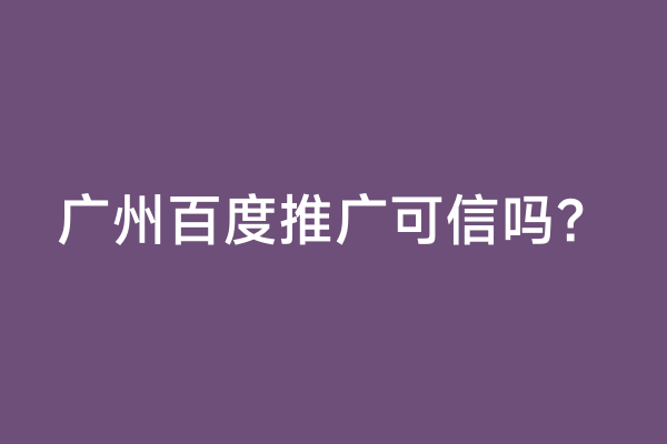 广州百度推广可信吗？