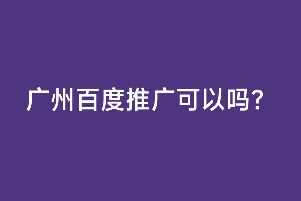 广州百度推广可以吗？