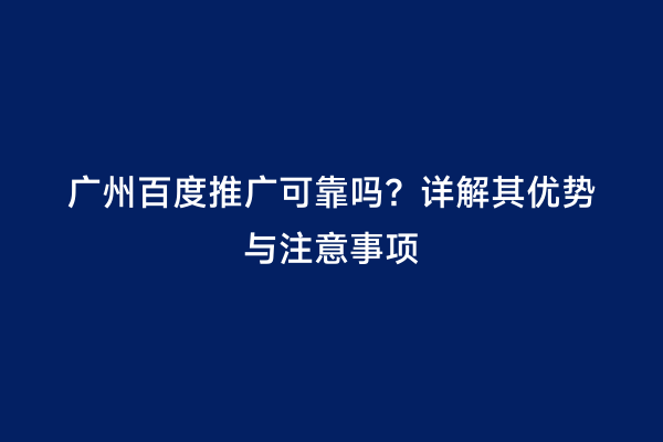 广州百度推广可靠吗？详解其优势与注意事项