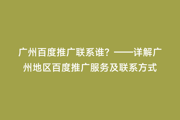 广州百度推广联系谁？——详解广州地区百度推广服务及联系方式