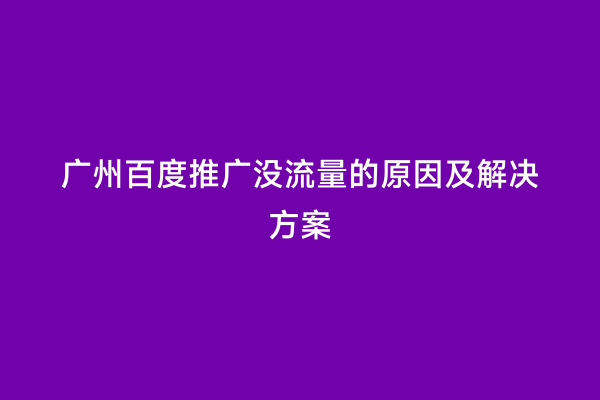 广州百度推广没流量的原因及解决方案