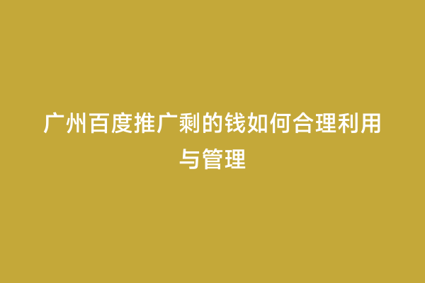 广州百度推广剩的钱如何合理利用与管理