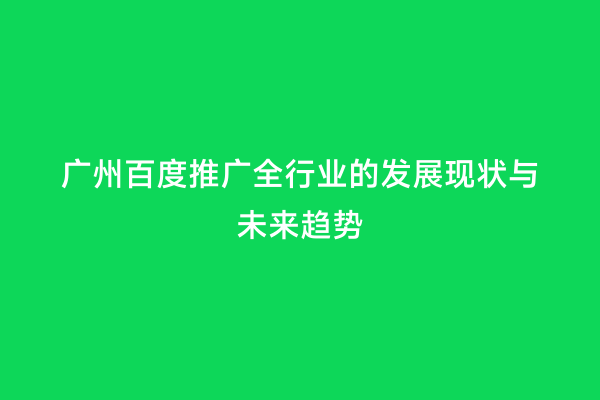 广州百度推广全行业的发展现状与未来趋势