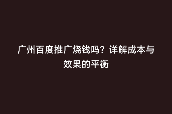 广州百度推广烧钱吗？详解成本与效果的平衡