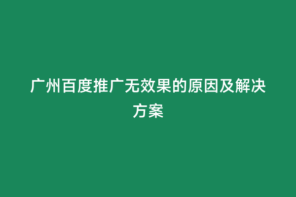 广州百度推广无效果的原因及解决方案