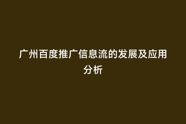 广州百度推广信息流的发展及应用分析