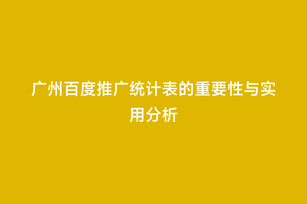 广州百度推广统计表的重要性与实用分析