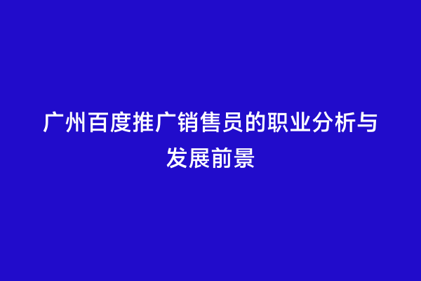 广州百度推广销售员的职业分析与发展前景