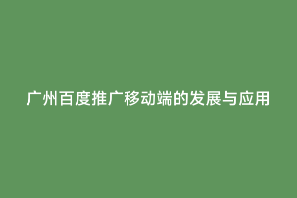 广州百度推广移动端的发展与应用