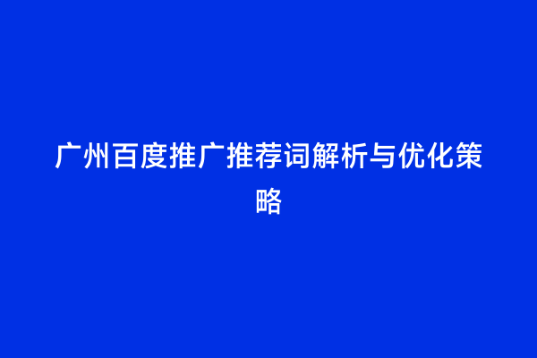 广州百度推广推荐词解析与优化策略