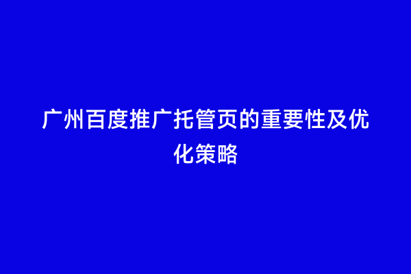 广州百度推广托管页的重要性及优化策略