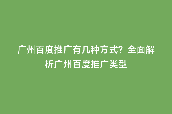 广州百度推广有几种方式？全面解析广州百度推广类型
