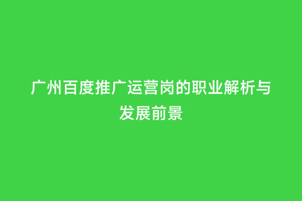 广州百度推广运营岗的职业解析与发展前景