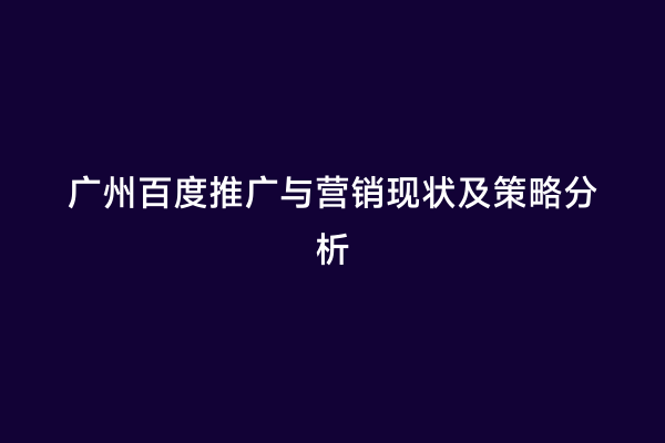 广州百度推广与营销现状及策略分析