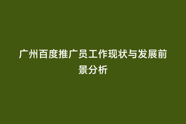 广州百度推广员工作现状与发展前景分析