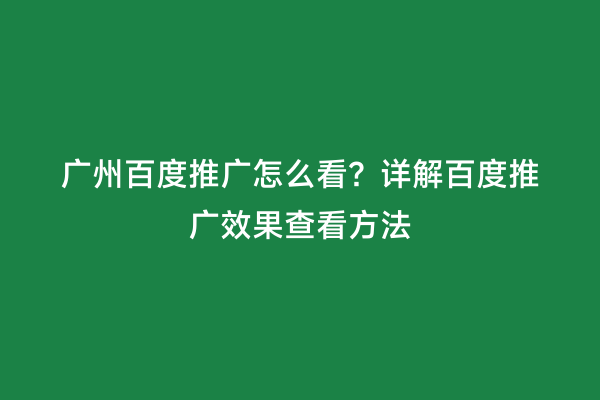 广州百度推广怎么看？详解百度推广效果查看方法