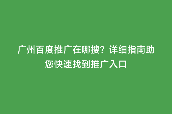 广州百度推广在哪搜？详细指南助您快速找到推广入口